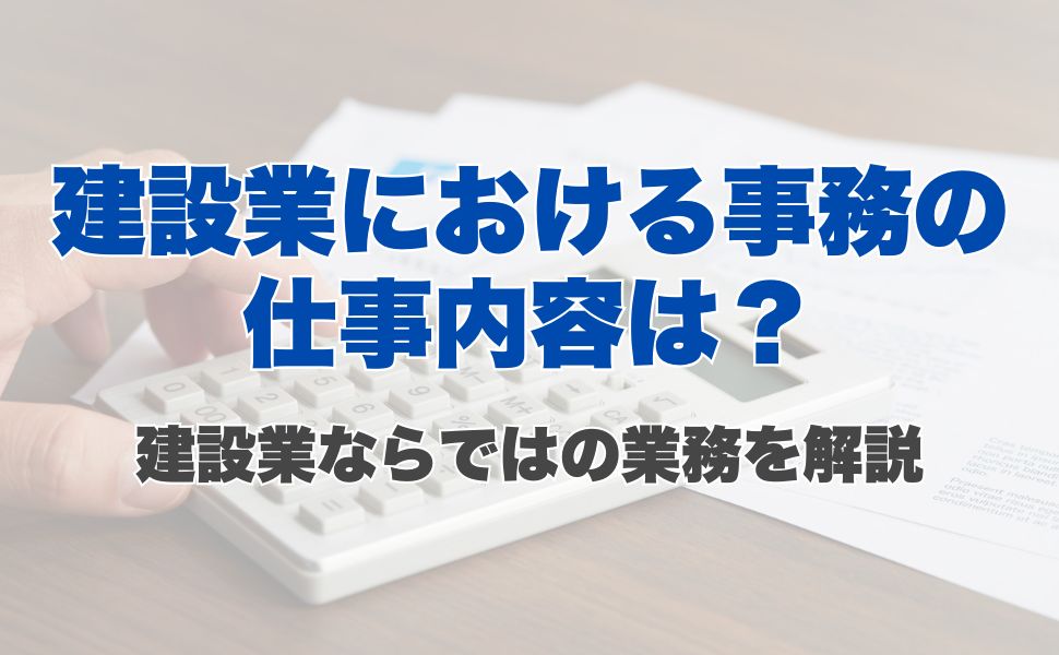 建設業における事務の仕事内容は？建設業ならではの業務を解説