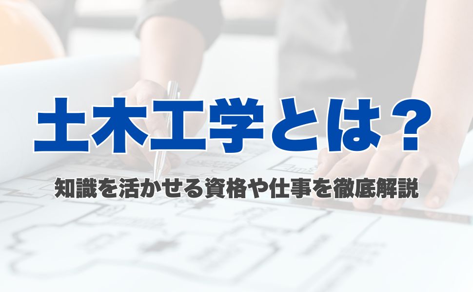 土木工学とは?知識を活かせる資格や仕事を徹底解説