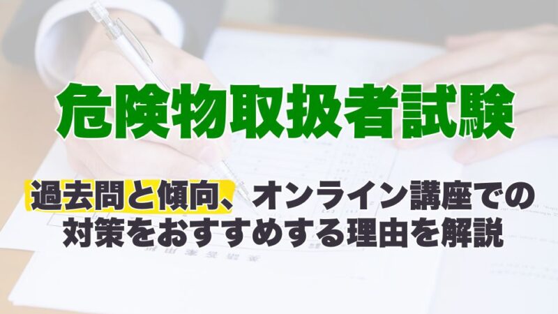 危険物取扱者試験の危険物取扱者試験の過去問と傾向、オンライン講座での対策をおすすめする理由を解説