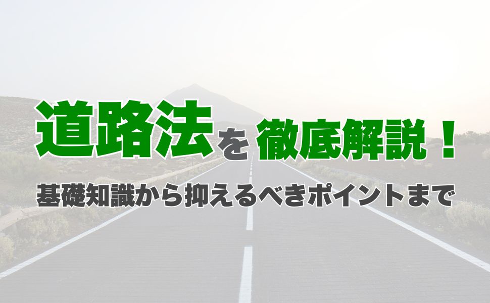 道路法を徹底解説！基礎知識から抑えるべきポイントまで