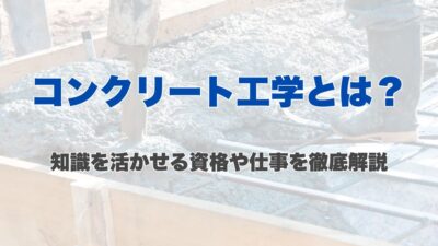 コンクリート工学とは？知識を活かせる資格や仕事を徹底解説