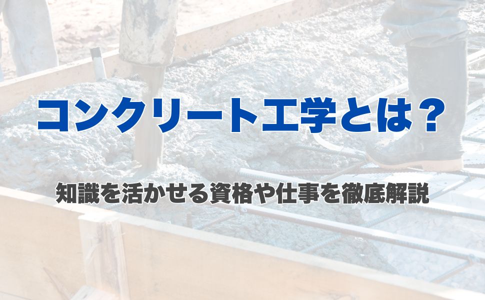 コンクリート工学とは？知識を活かせる資格や仕事を徹底解説