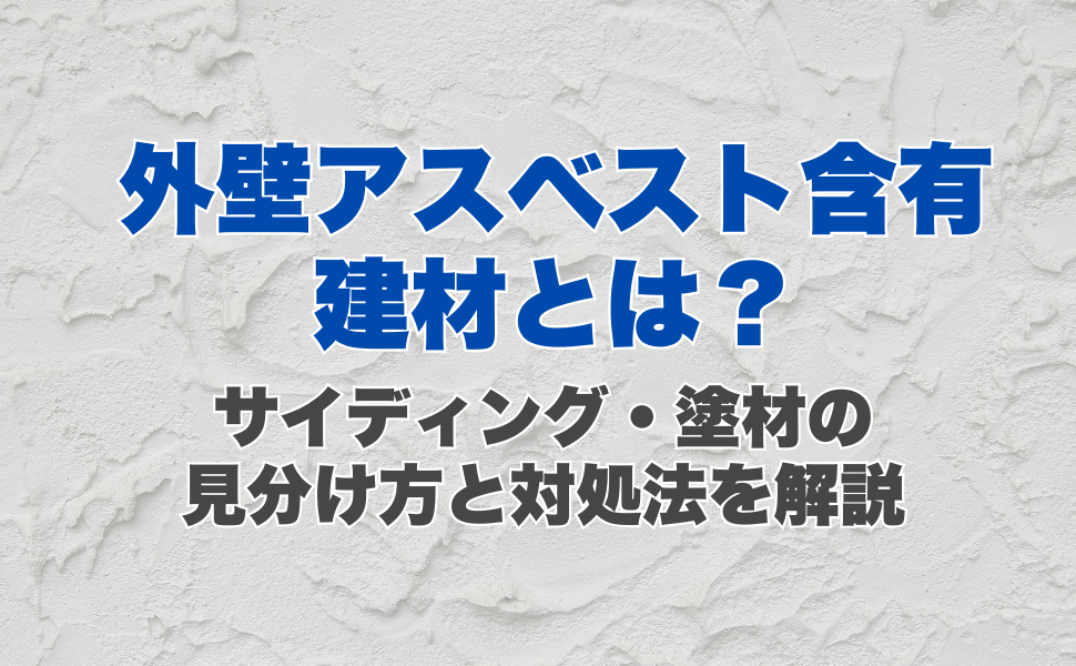 外壁のアスベスト含有建材とは?サイディング・塗材の見分け方と対処法を解説