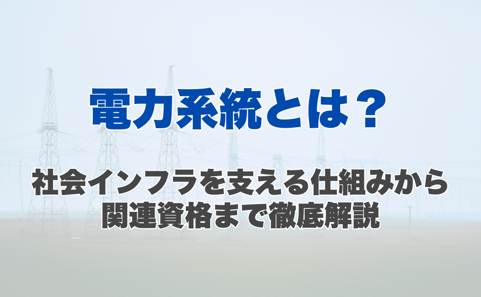電力系統とは?社会インフラを支える仕組みから関連資格まで徹底解説