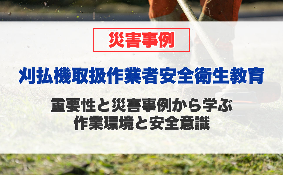 刈払機取扱作業者安全衛生教育の重要性と、災害事例から学ぶ作業環境と安全意識
