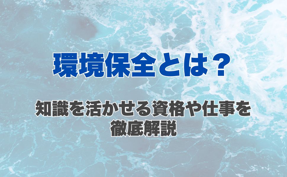 環境保全とは?知識を活かせる資格や仕事を徹底解説