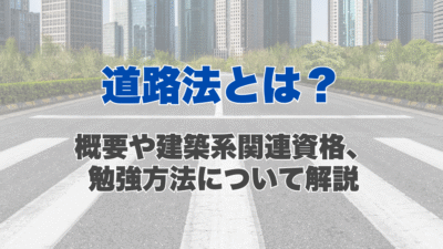 道路法とは？概要と罰則、登場する建築系の資格や勉強方法について解説