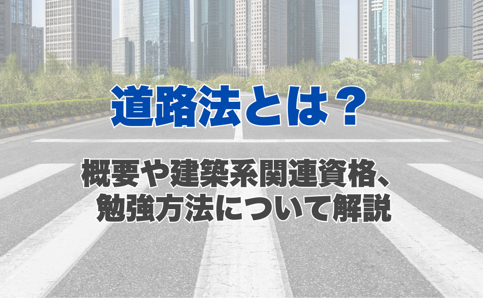 道路法とは？概要と罰則、登場する建築系の資格や勉強方法について解説