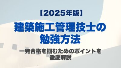 【2025年版】建築施工管理技士の勉強方法|一発合格を掴むためのポイントを徹底解説