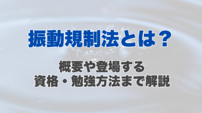 振動規制法とは?概要や登場する資格、勉強方法まで解説