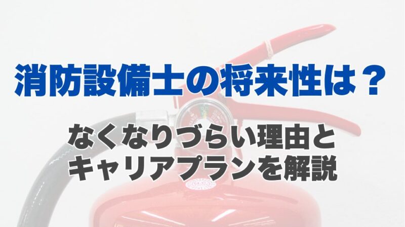 消防設備士の将来性は？なくなりづらい理由とキャリアプランを解説
