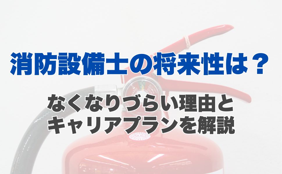 消防設備士の将来性は？なくなりづらい理由とキャリアプランを解説