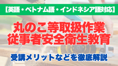 【外国語対応】丸のこ等取扱作業従事者安全衛生教育の受講するメリットなどを徹底解説！