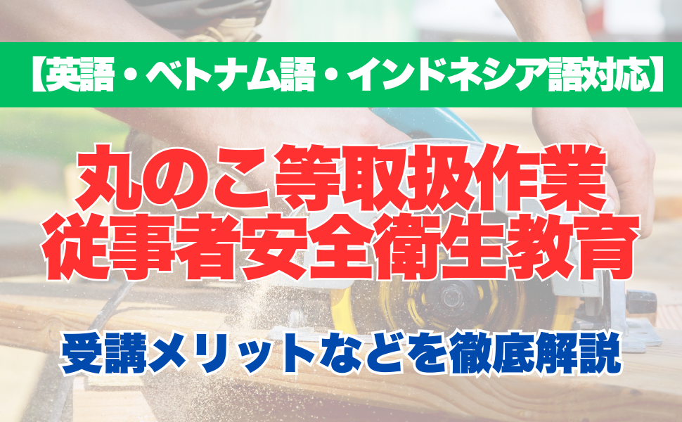 【外国語対応】丸のこ等取扱作業従事者安全衛生教育の受講するメリットなどを徹底解説！