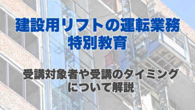 建設用リフトの運転の業務に係る特別教育とは?受講対象者や受講のタイミングについて解説