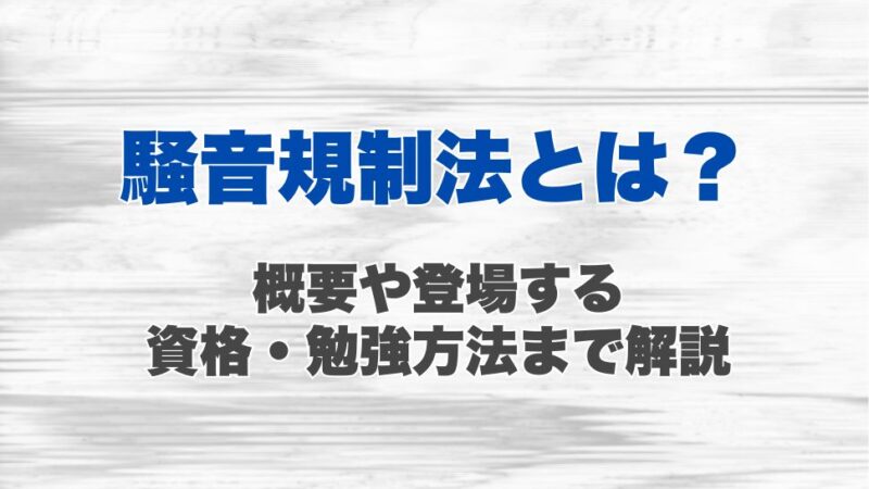 騒音規制法とは？概要や登場する資格、勉強方法まで解説