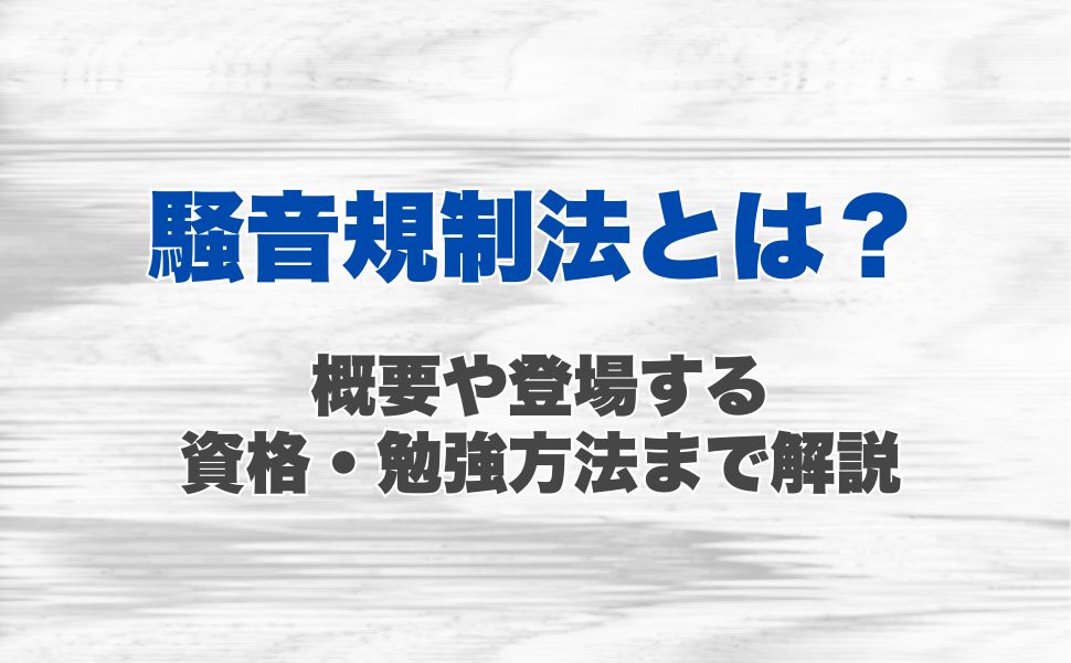 騒音規制法とは?概要や登場する資格、勉強方法まで解説