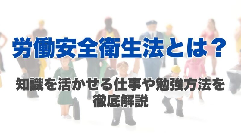 労働安全衛生法とは？知識を活かせる仕事や勉強方法を徹底解説