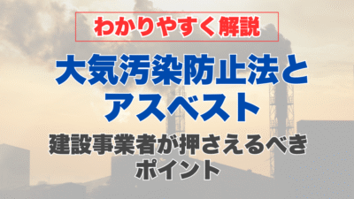 【わかりやすく解説】大気汚染防止法とアスベスト｜建設事業者が押さえるべきポイント