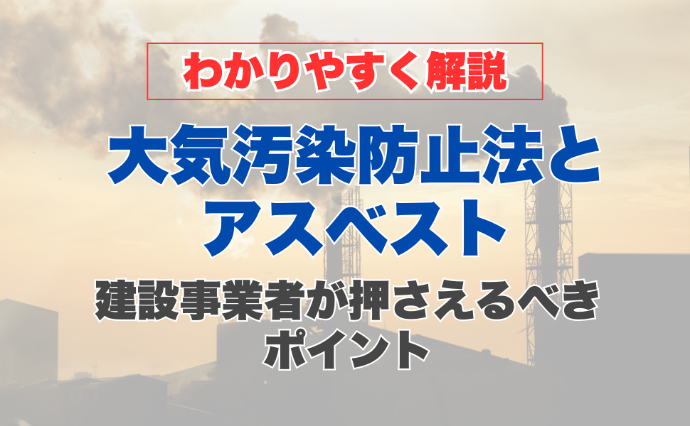 【わかりやすく解説】大気汚染防止法とアスベスト|建設事業者が押さえるべきポイント