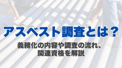 アスベスト調査とは？義務化の内容や調査の流れ、関連資格を解説