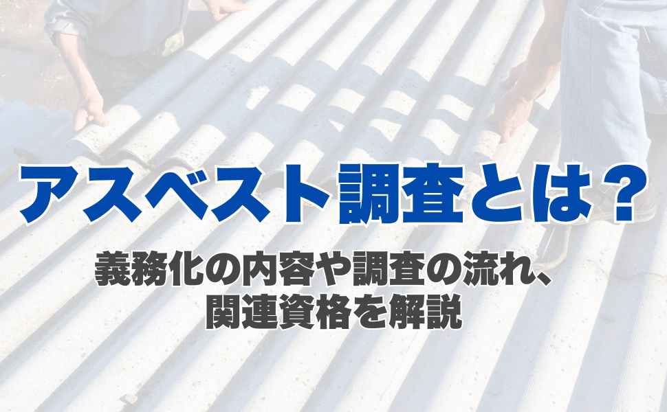 アスベスト調査とは？義務化の内容や調査の流れ、関連資格を解説