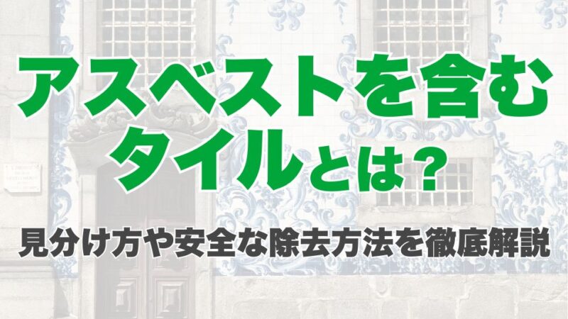 アスベストを含むタイルとは？見分け方や安全な除去方法を徹底解説