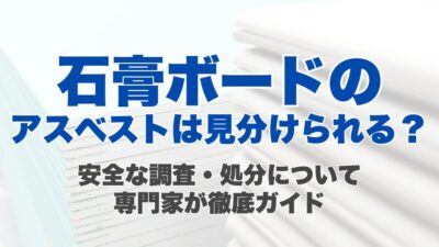 石膏ボードのアスベストの見分け方から安全な調査・処分まで、専門家が徹底ガイド