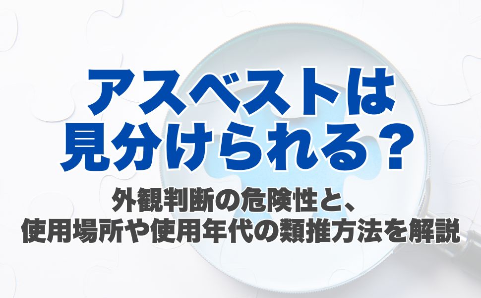 アスベストは見分けられる?外観判断の危険性と、使用場所や使用年代の類推方法を解説