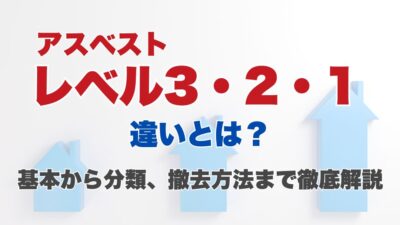 アスベストのレベル3・2・1の違いとは？基本から分類、撤去方法まで徹底解説
