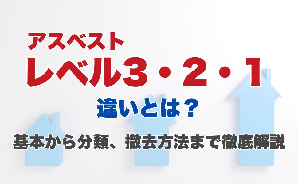 アスベストのレベル3・2・1の違いとは？基本から分類、撤去方法まで徹底解説