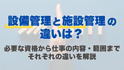 「設備」管理と「施設」管理の違いは？必要な資格から仕事の内容・範囲までそれぞれの違いを解説