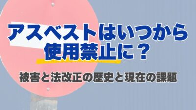 アスベストはいつから使用禁止に？被害と法改正の歴史と現在の課題