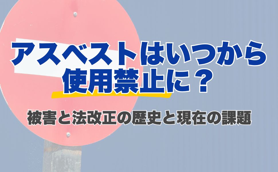 アスベストはいつから使用禁止に?被害と法改正の歴史と現在の課題