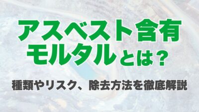 アスベスト含有モルタルとは？種類やリスク、除去方法を徹底解説