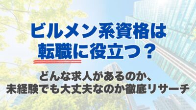 ビルメン系資格は転職に役立つ？どんな求人があるのか、未経験でも大丈夫なのか徹底リサーチ