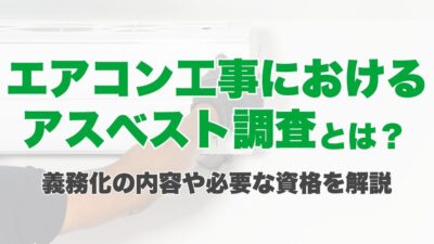エアコン工事におけるアスベスト調査とは？義務化の内容や必要な資格を解説