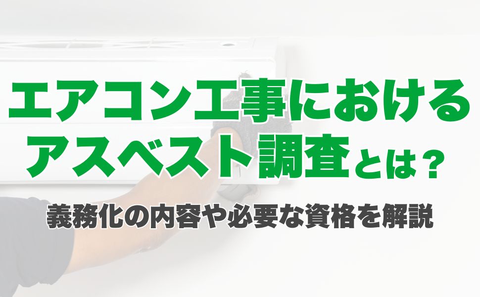 エアコン工事におけるアスベスト調査とは？義務化の内容や必要な資格を解説
