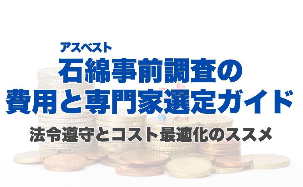 石綿（アスベスト）事前調査の費用と専門家選定ガイド：法令遵守とコスト最適化のススメ