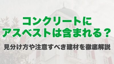 コンクリートにアスベストは含まれる？見分け方や注意すべき建材を徹底解説