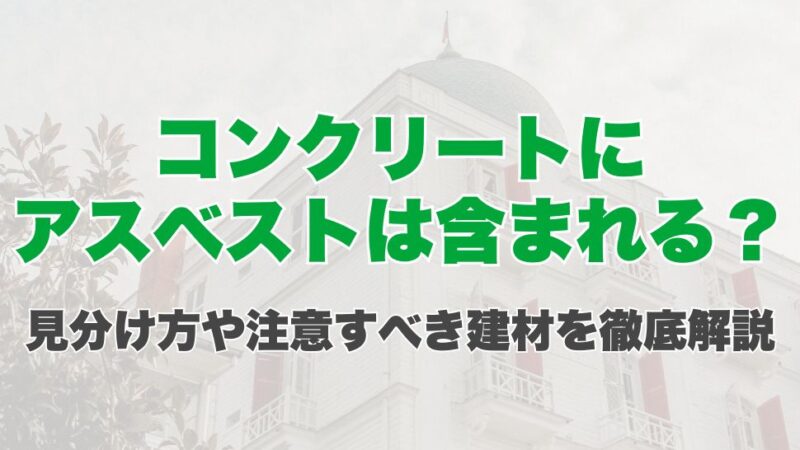 コンクリートにアスベストは含まれる？見分け方や注意すべき建材を徹底解説