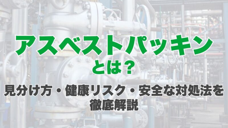 アスベストパッキンとは？見分け方・健康リスク・安全な対処法を徹底解説