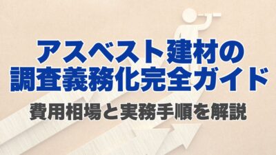 アスベスト建材の調査義務化完全ガイド｜費用相場と実務手順を解説