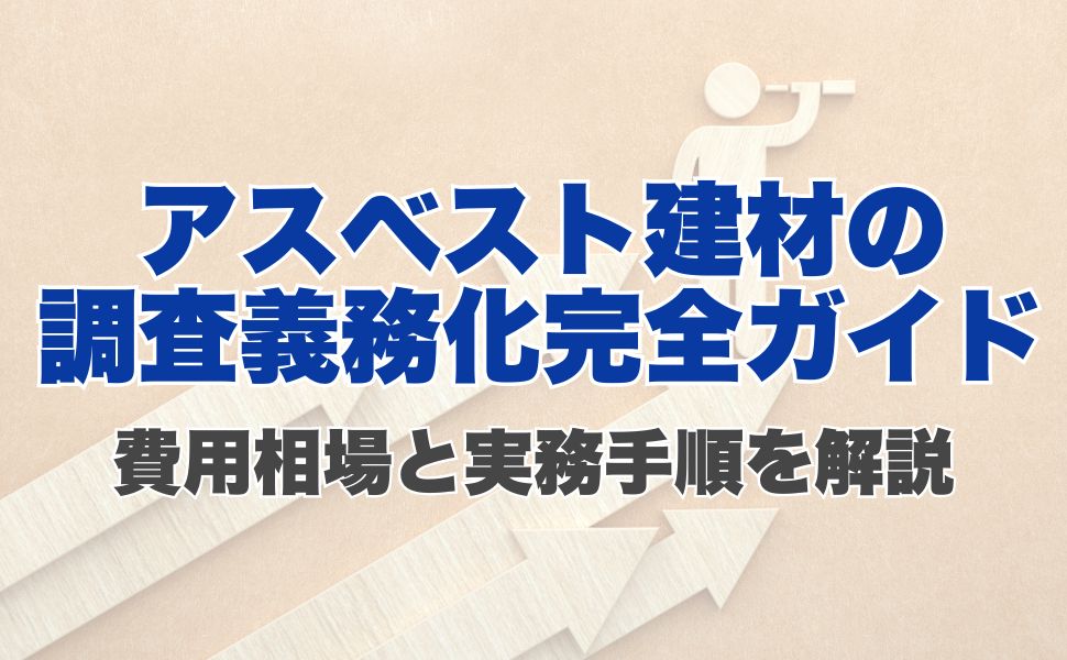 アスベスト建材の調査義務化完全ガイド|費用相場と実務手順を解説