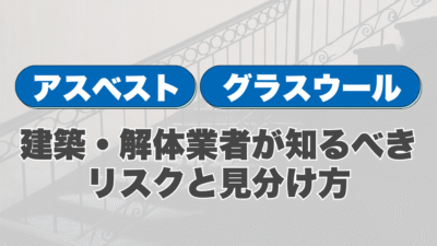 アスベストとグラスウールの違い｜建築・解体業者が知るべきリスクと見分け方