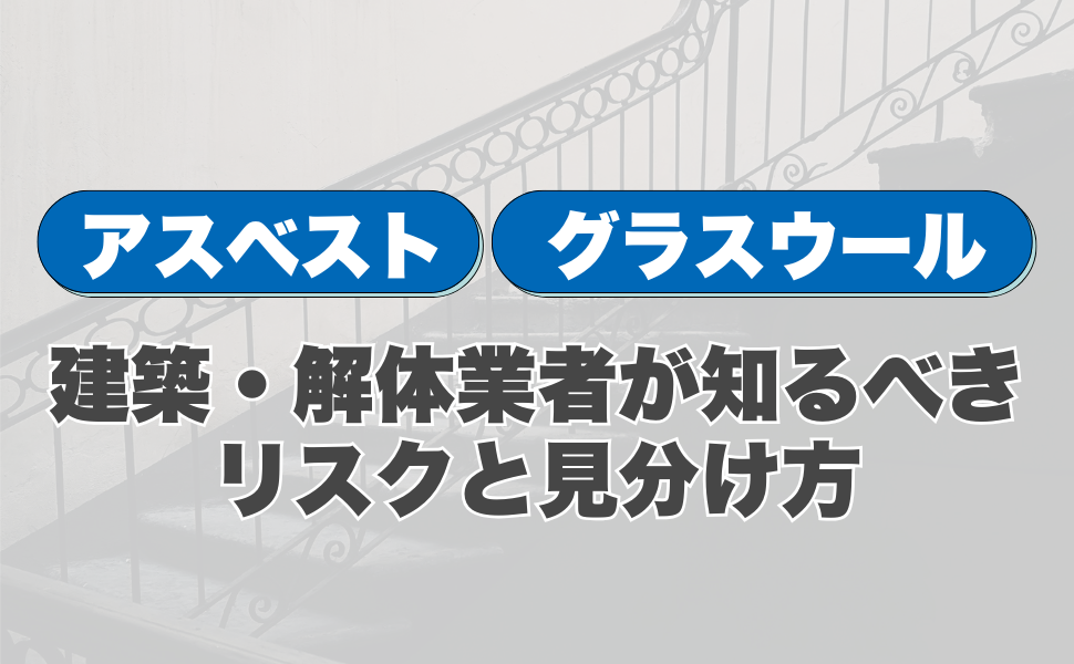 アスベストとグラスウールの違い|建築・解体業者が知るべきリスクと見分け方