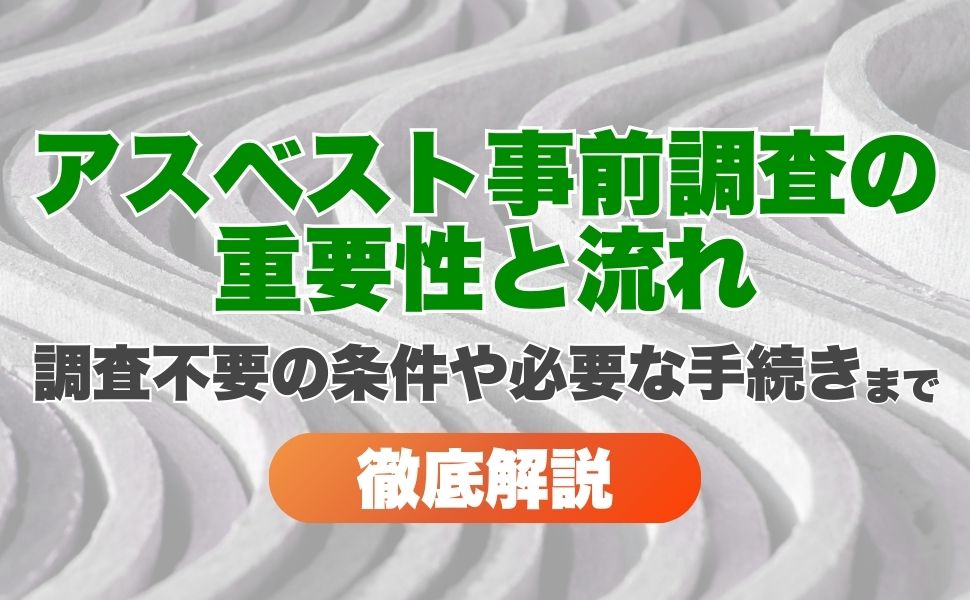 アスベスト事前調査の重要性と流れとは?調査不要の条件やそれでも必要な手続きまで徹底解説!
