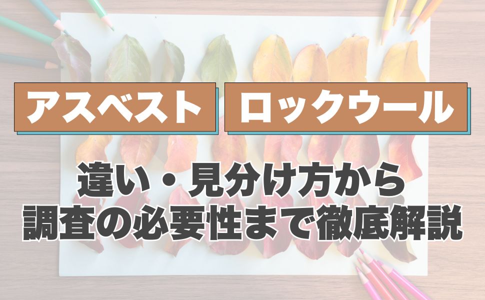 アスベストとロックウールの違いを徹底解説!見分け方から調査の必要性まで