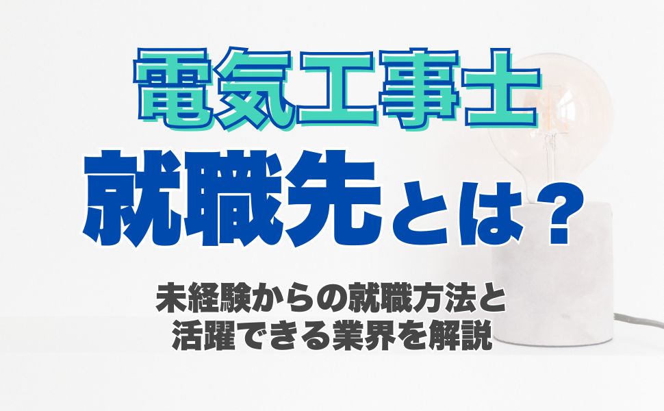 電気工事士の就職先とは？未経験からの就職方法と活躍できる業界を解説