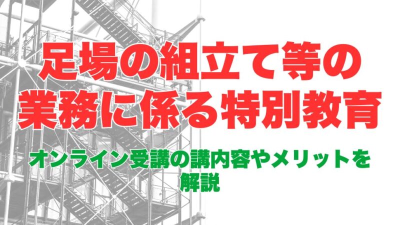 足場の組立て等の業務に係る特別教育はオンライン受講がおすすめ！受講方法から流れ、メリットまで解説